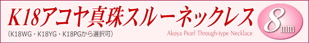 K18アコヤ真珠スルーネックレス（8ミリ/WG・YG・PGより選択可） タイトル