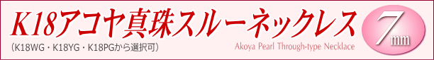 K18アコヤ真珠スルーネックレス（7ミリ/WG・YG・PGより選択可） タイトル