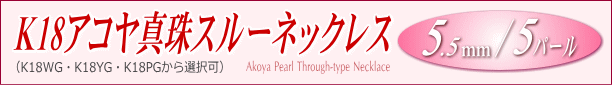 K18アコヤ真珠スルーネックレス（5.5ミリ/WG・YG・PGより選択可） タイトル