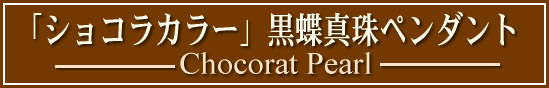 「ショコラカラー」黒蝶真珠ペンダントトップ（ショコラパール）