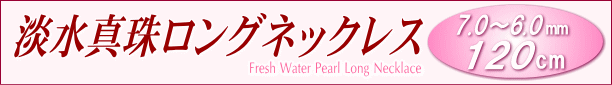 淡水真珠ロングネックレス（7.0～6.0mm/120cm） タイトル