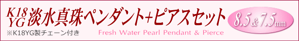 K18YG淡水真珠「ペンダント+ピアス」セット（8.5＆7.5mm）　タイトル