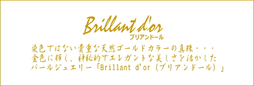 金色に輝く、神秘的でエレガントな美しさを活かしたパールジュエリー「Brillant d'or（ブリアンドール）」